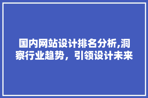 国内网站设计排名分析,洞察行业趋势，引领设计未来