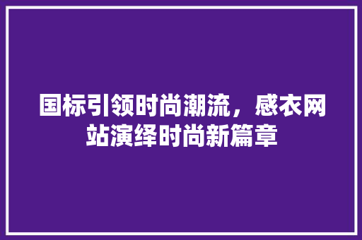 国标引领时尚潮流，感衣网站演绎时尚新篇章