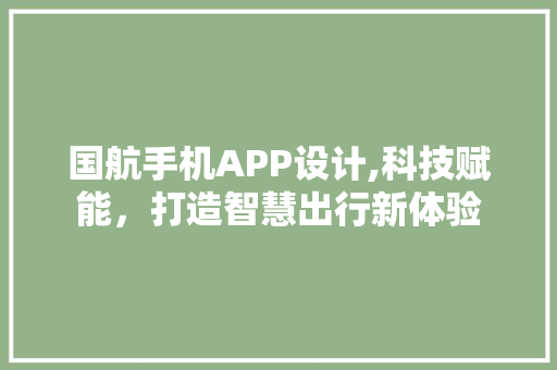 国航手机APP设计,科技赋能，打造智慧出行新体验