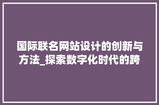 国际联名网站设计的创新与方法_探索数字化时代的跨界合作新路径