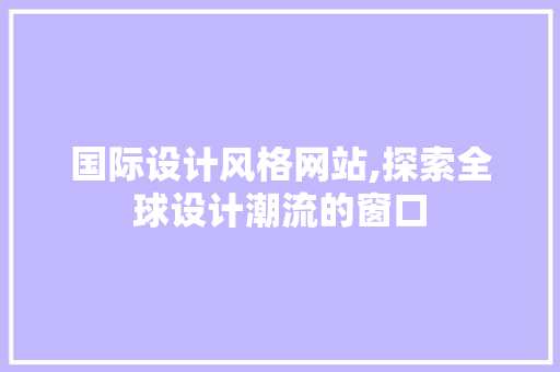 国际设计风格网站,探索全球设计潮流的窗口