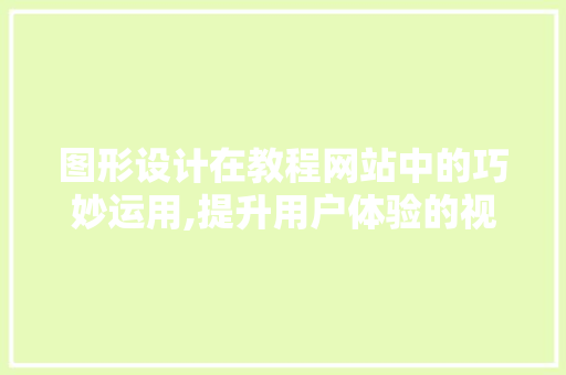 图形设计在教程网站中的巧妙运用,提升用户体验的视觉艺术