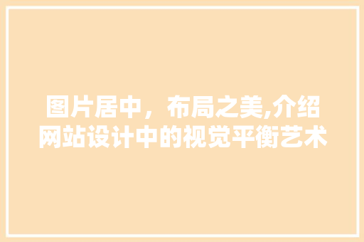 图片居中，布局之美,介绍网站设计中的视觉平衡艺术