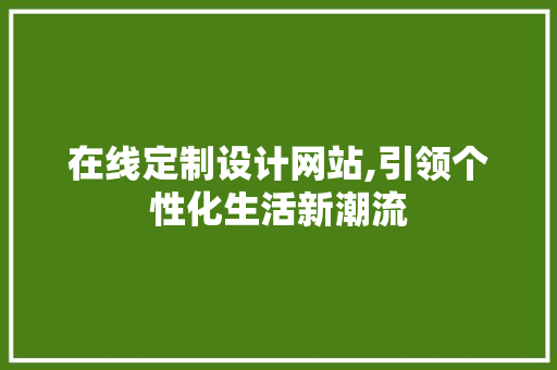 在线定制设计网站,引领个性化生活新潮流