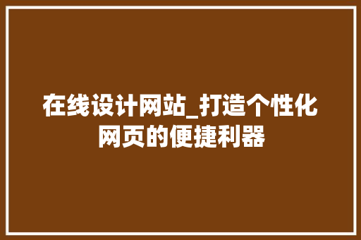 在线设计网站_打造个性化网页的便捷利器