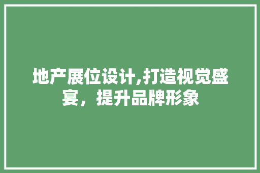 地产展位设计,打造视觉盛宴，提升品牌形象