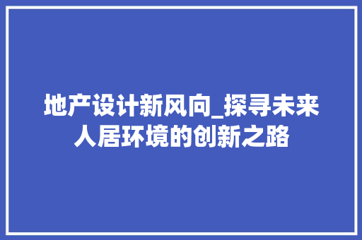 地产设计新风向_探寻未来人居环境的创新之路