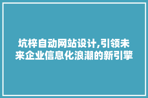 坑梓自动网站设计,引领未来企业信息化浪潮的新引擎