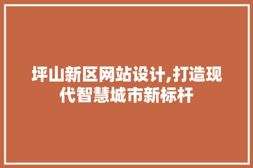 坪山新区网站设计,打造现代智慧城市新标杆