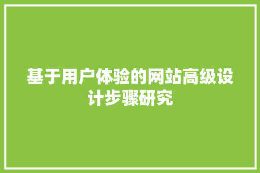 基于用户体验的网站高级设计步骤研究