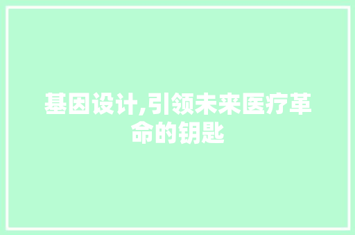 基因设计,引领未来医疗革命的钥匙