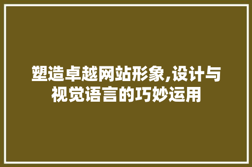 塑造卓越网站形象,设计与视觉语言的巧妙运用