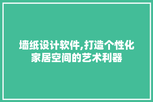 墙纸设计软件,打造个性化家居空间的艺术利器