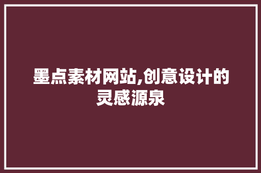 墨点素材网站,创意设计的灵感源泉