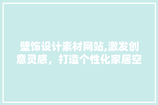 壁饰设计素材网站,激发创意灵感，打造个性化家居空间