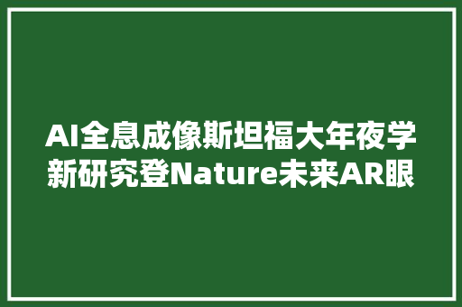 AI全息成像斯坦福大年夜学新研究登Nature未来AR眼镜雏形