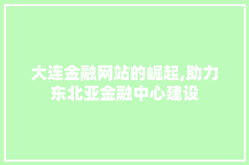 大连金融网站的崛起,助力东北亚金融中心建设