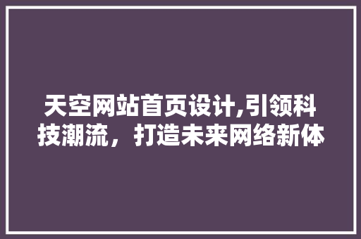 天空网站首页设计,引领科技潮流，打造未来网络新体验