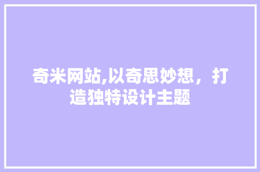 奇米网站,以奇思妙想，打造独特设计主题