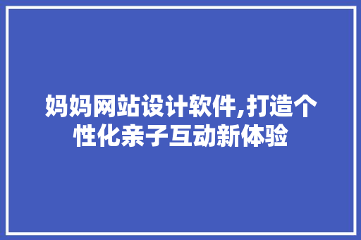 妈妈网站设计软件,打造个性化亲子互动新体验