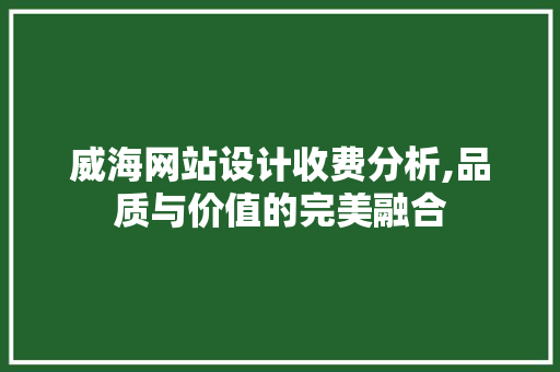 威海网站设计收费分析,品质与价值的完美融合