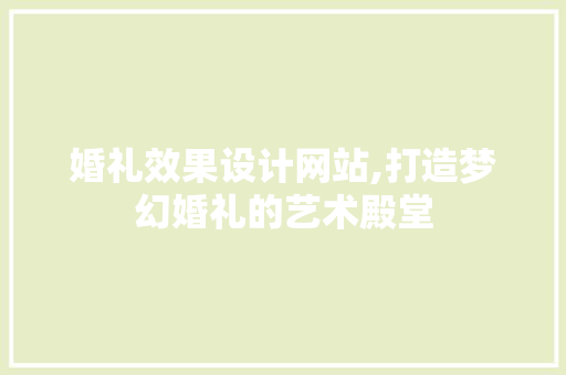 婚礼效果设计网站,打造梦幻婚礼的艺术殿堂