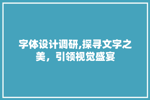 字体设计调研,探寻文字之美，引领视觉盛宴