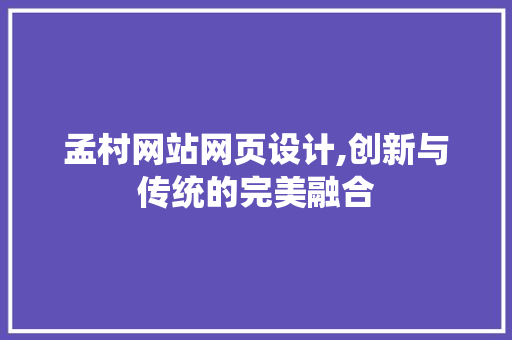 孟村网站网页设计,创新与传统的完美融合