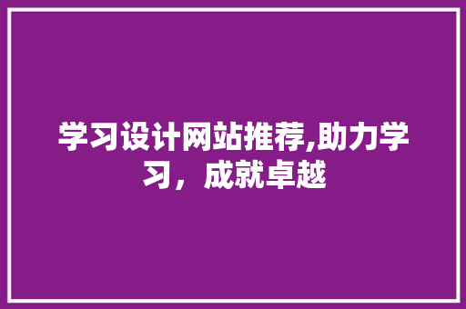 学习设计网站推荐,助力学习，成就卓越