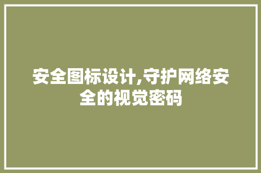 安全图标设计,守护网络安全的视觉密码