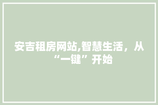 安吉租房网站,智慧生活，从“一键”开始