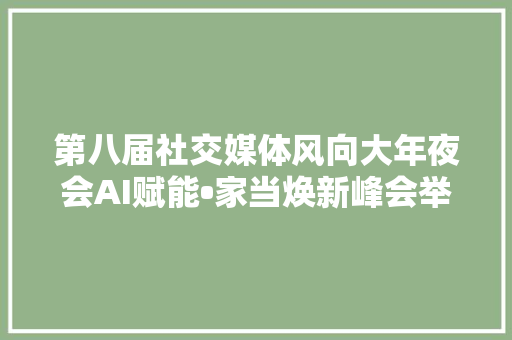 第八届社交媒体风向大年夜会AI赋能•家当焕新峰会举行