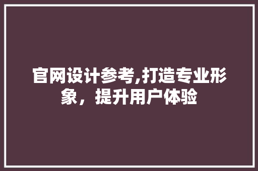 官网设计参考,打造专业形象，提升用户体验