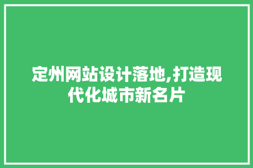 定州网站设计落地,打造现代化城市新名片