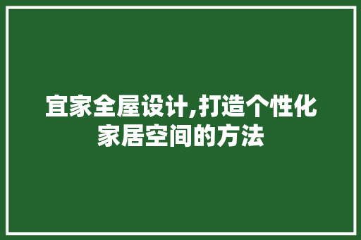 宜家全屋设计,打造个性化家居空间的方法