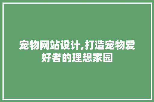 宠物网站设计,打造宠物爱好者的理想家园