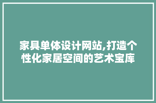 家具单体设计网站,打造个性化家居空间的艺术宝库