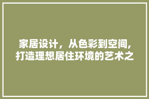 家居设计，从色彩到空间,打造理想居住环境的艺术之旅