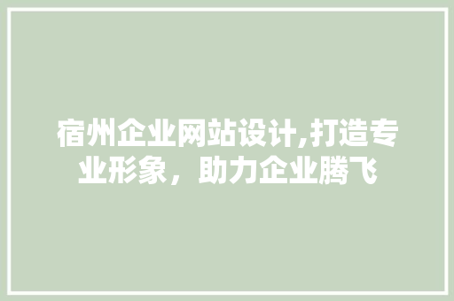 宿州企业网站设计,打造专业形象，助力企业腾飞