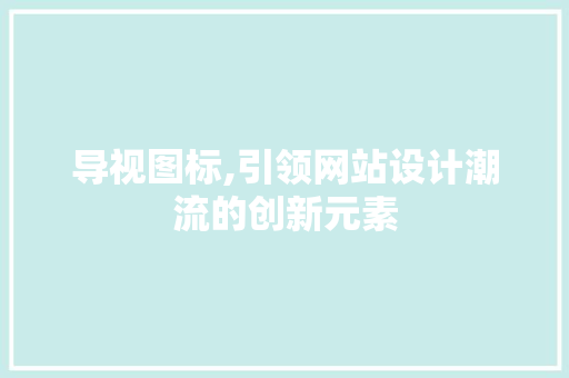 导视图标,引领网站设计潮流的创新元素