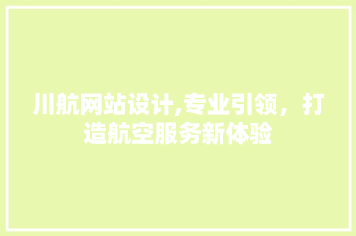 川航网站设计,专业引领，打造航空服务新体验