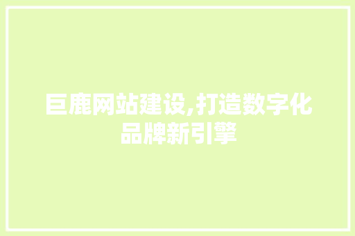 巨鹿网站建设,打造数字化品牌新引擎