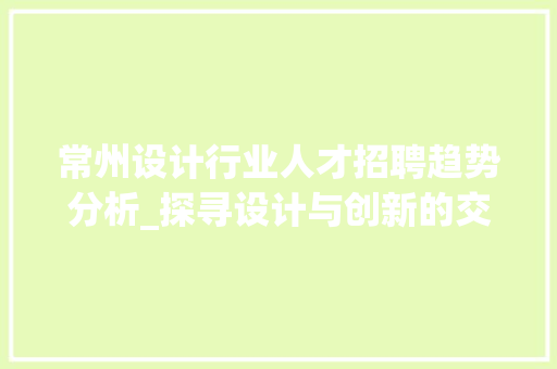 常州设计行业人才招聘趋势分析_探寻设计与创新的交汇点