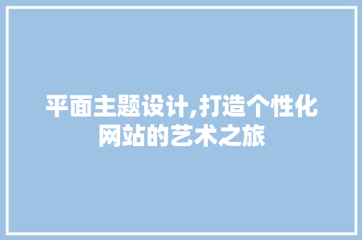 平面主题设计,打造个性化网站的艺术之旅