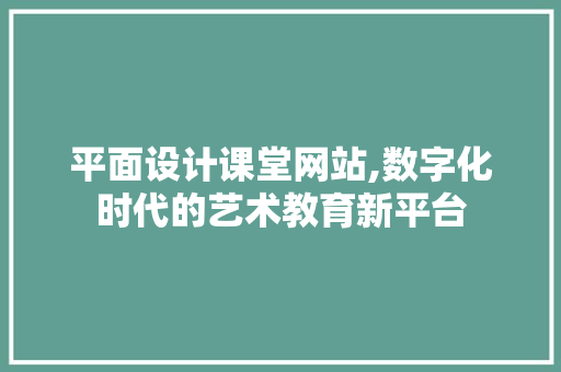 平面设计课堂网站,数字化时代的艺术教育新平台