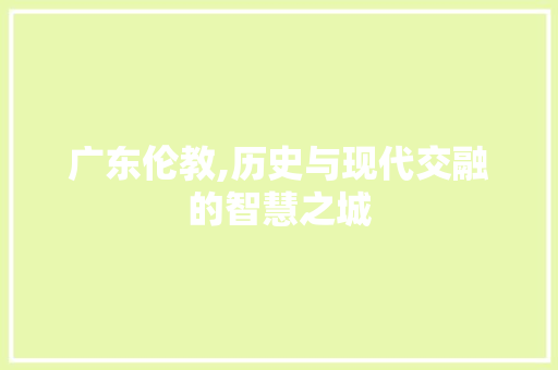 广东伦教,历史与现代交融的智慧之城