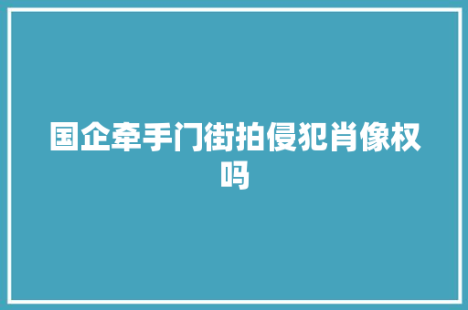 国企牵手门街拍侵犯肖像权吗