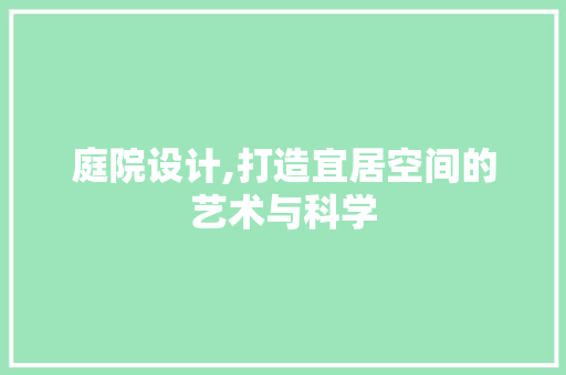 庭院设计,打造宜居空间的艺术与科学