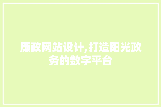 廉政网站设计,打造阳光政务的数字平台