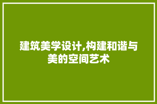 建筑美学设计,构建和谐与美的空间艺术